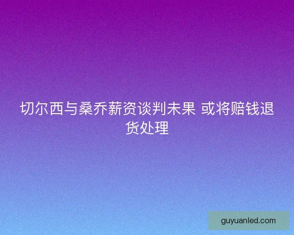 切尔西与桑乔薪资谈判未果 或将赔钱退货处理